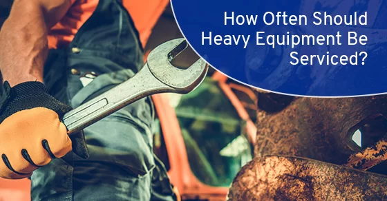 How Often Should Heavy Equipment Be Serviced?