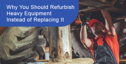 Why you should refurbish heavy equipment instead of replacing it