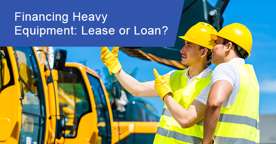 Which is the best way to finance heavy equipment? Loan or lease?