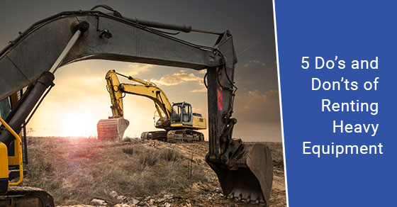 5 do’s and don’ts of renting heavy equipment